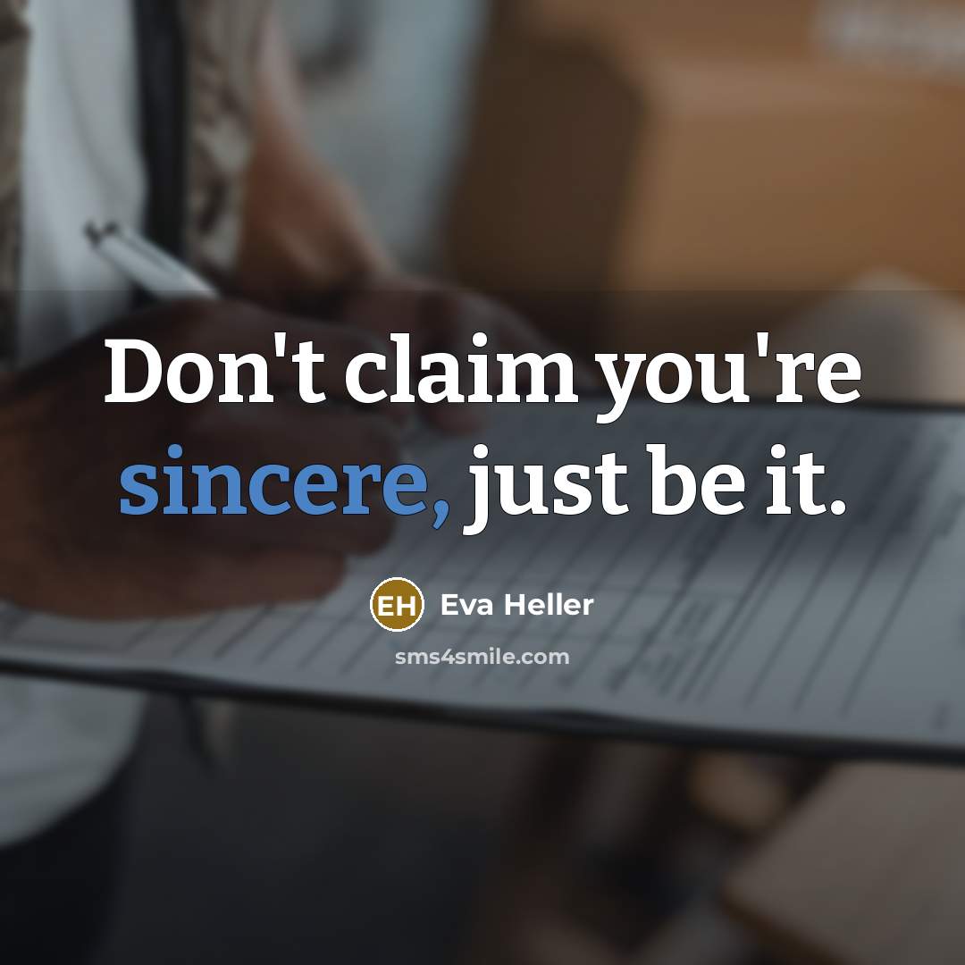 “Don't claim you're sincere, just be it.” quote by Eva Heller