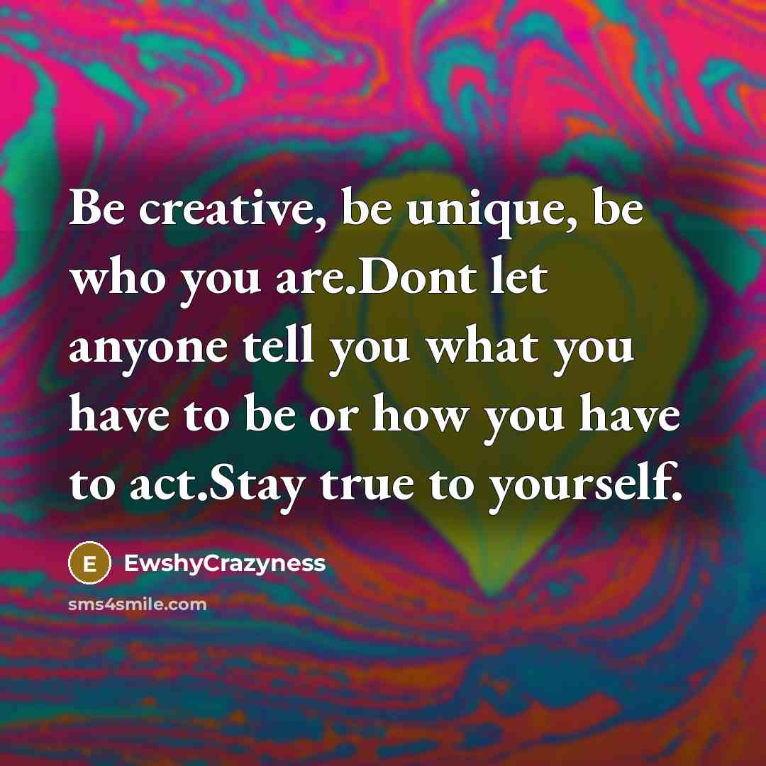“Be creative, be unique, be who you are.Dont let anyone…” quote by EwshyCrazyness