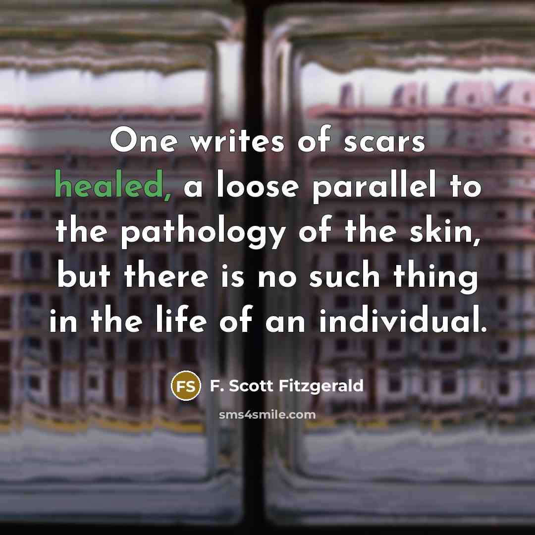 “One writes of scars healed, a loose parallel to the…” quote by F. Scott Fitzgerald