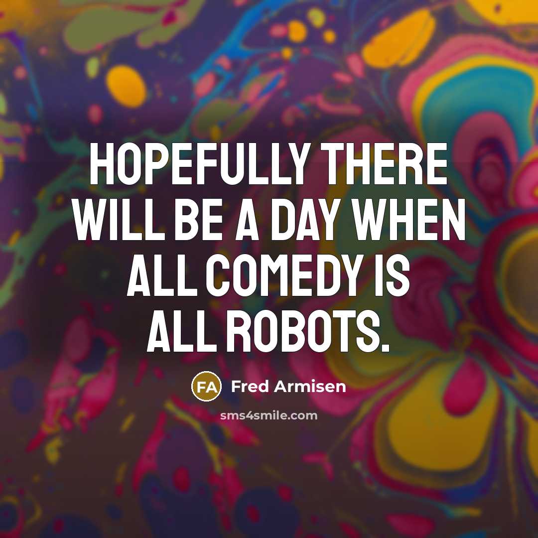 “Hopefully there will be a day when all comedy is…” quote by Fred Armisen