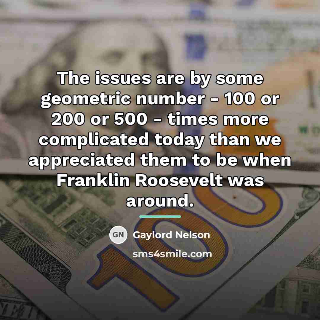 “The issues are by some geometric number - 100 or…” quote by Gaylord Nelson