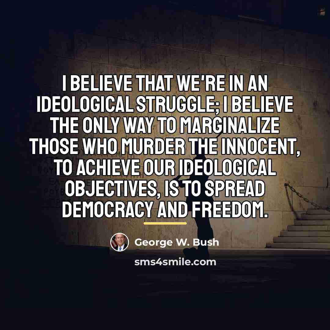 “I believe that we're in an ideological struggle; I believe…” quote by George W. Bush