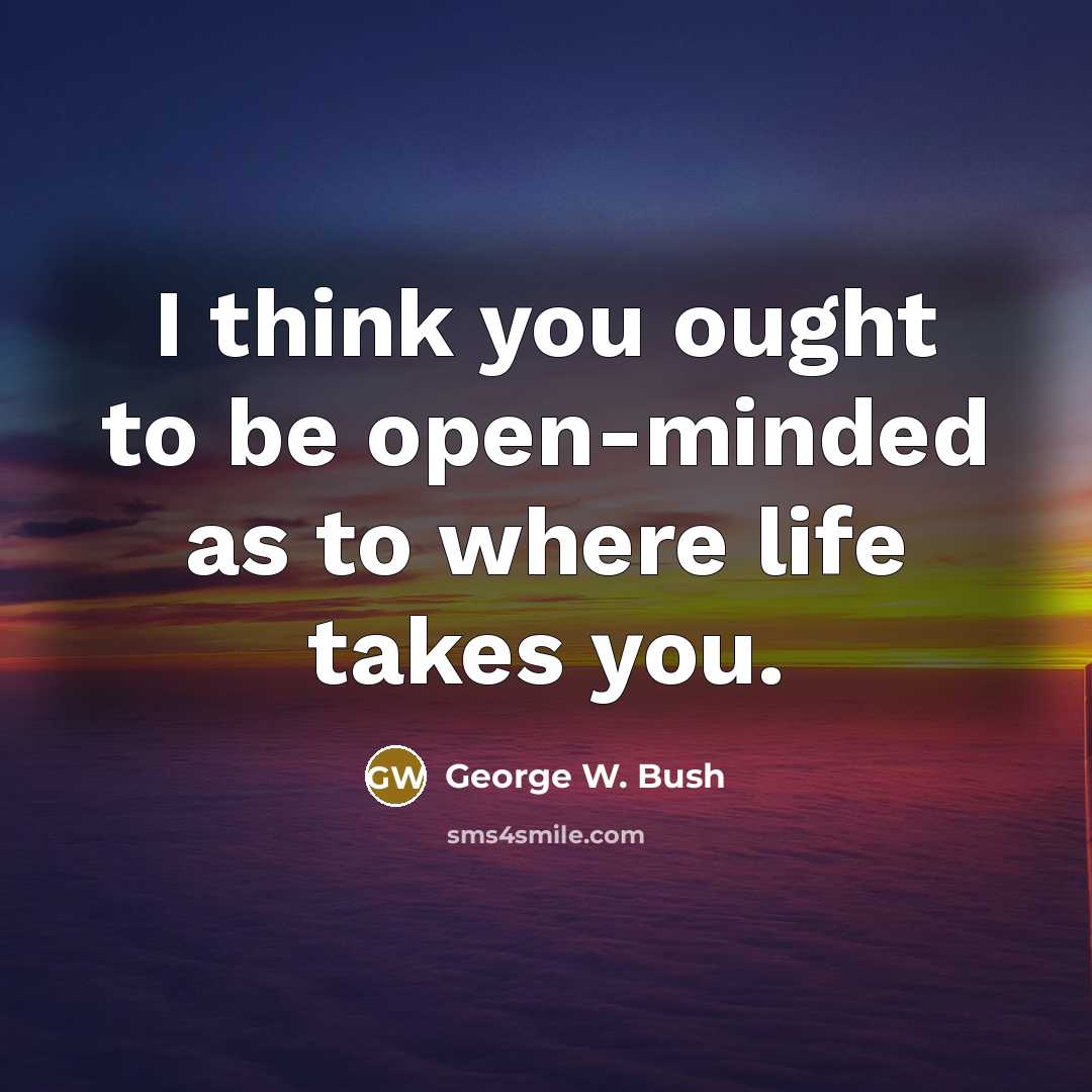 “I think you ought to be open-minded as to where…” quote by George W. Bush