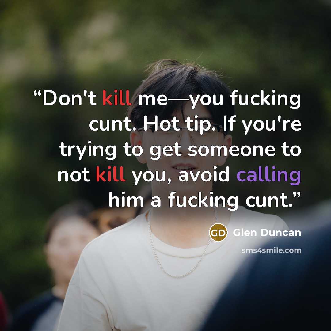 “Don't kill me—you fucking cunt. Hot tip. If you're trying to get someone to not kill you, avoid calling him a fucking cunt.” quote by Glen Duncan