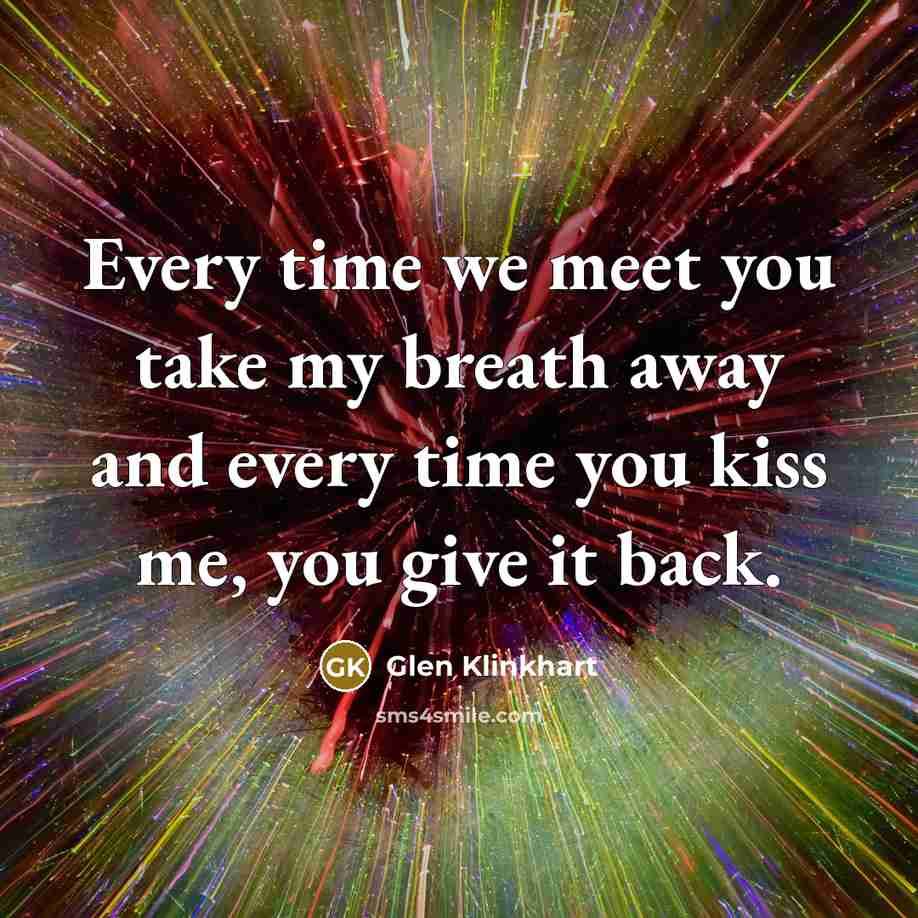 “Every time we meet you take my breath away and every time you kiss me, you give it back.” quote by Glen Klinkhart