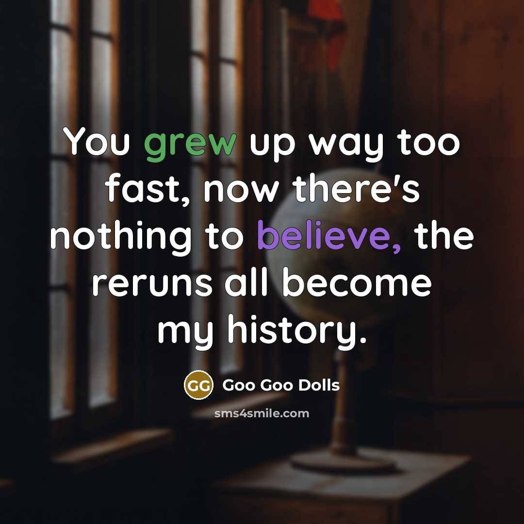 “You grew up way too fast, now there's nothing to…” quote by Goo Goo Dolls