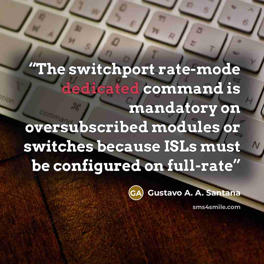 “The switchport rate-mode dedicated command is mandatory on oversubscribed modules or switches because ISLs must be configured on full-rate” quote by Gustavo A. A. Santana