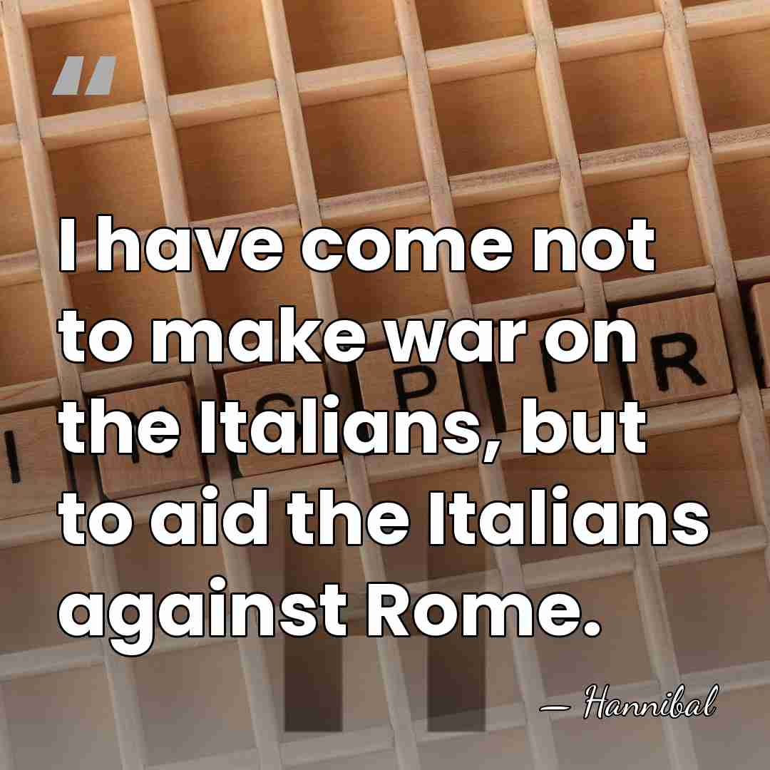 I have come not to make war on the Italians, but to&hellip; - Hannibal