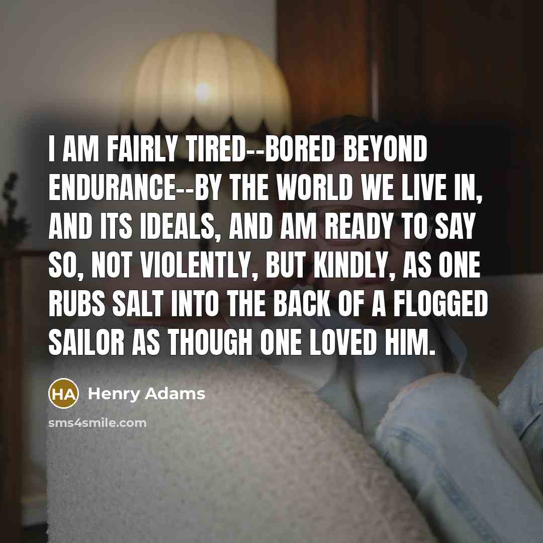 “I am fairly tired--bored beyond endurance--by the world we live…” quote by Henry Adams