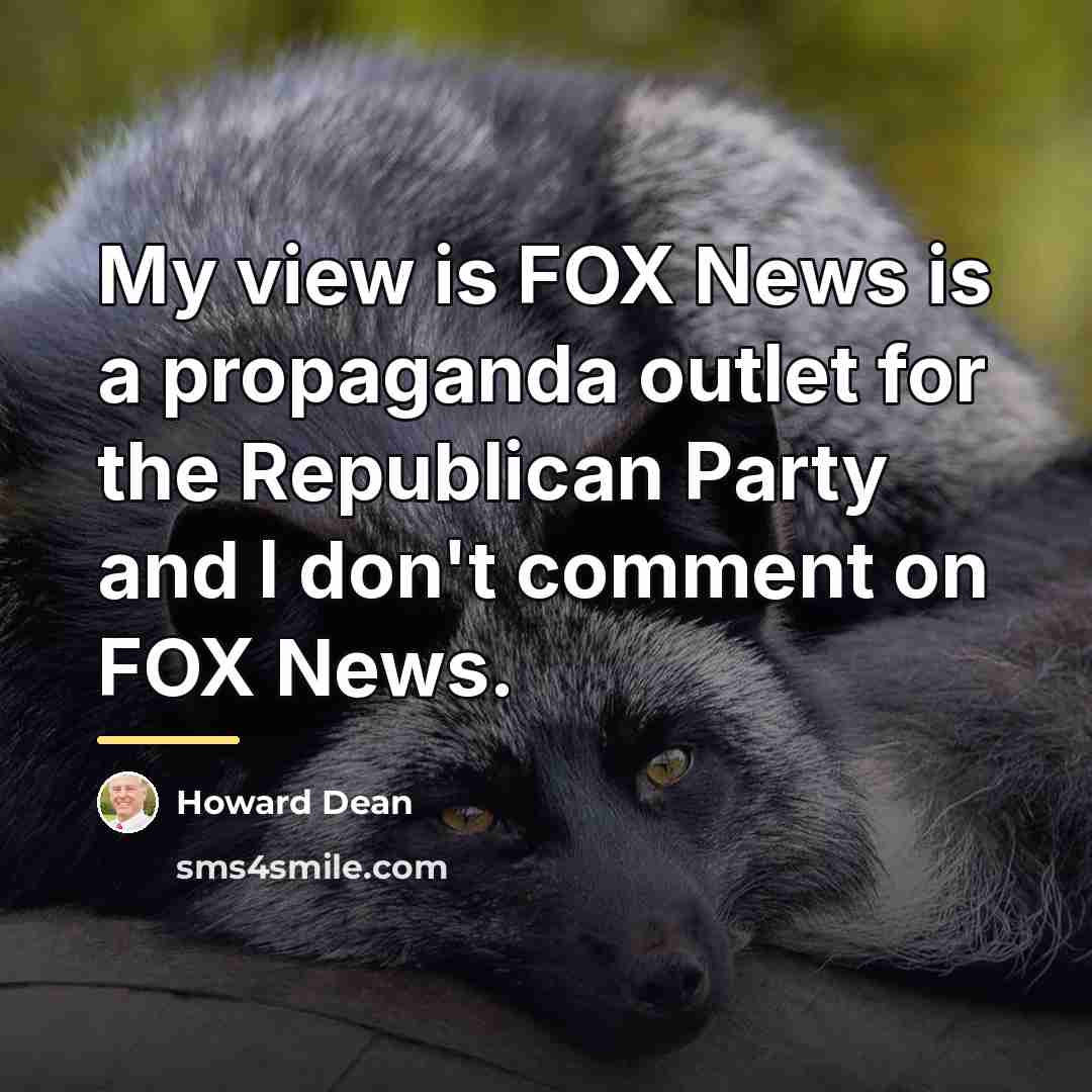 “My view is FOX News is a propaganda outlet for…” quote by Howard Dean