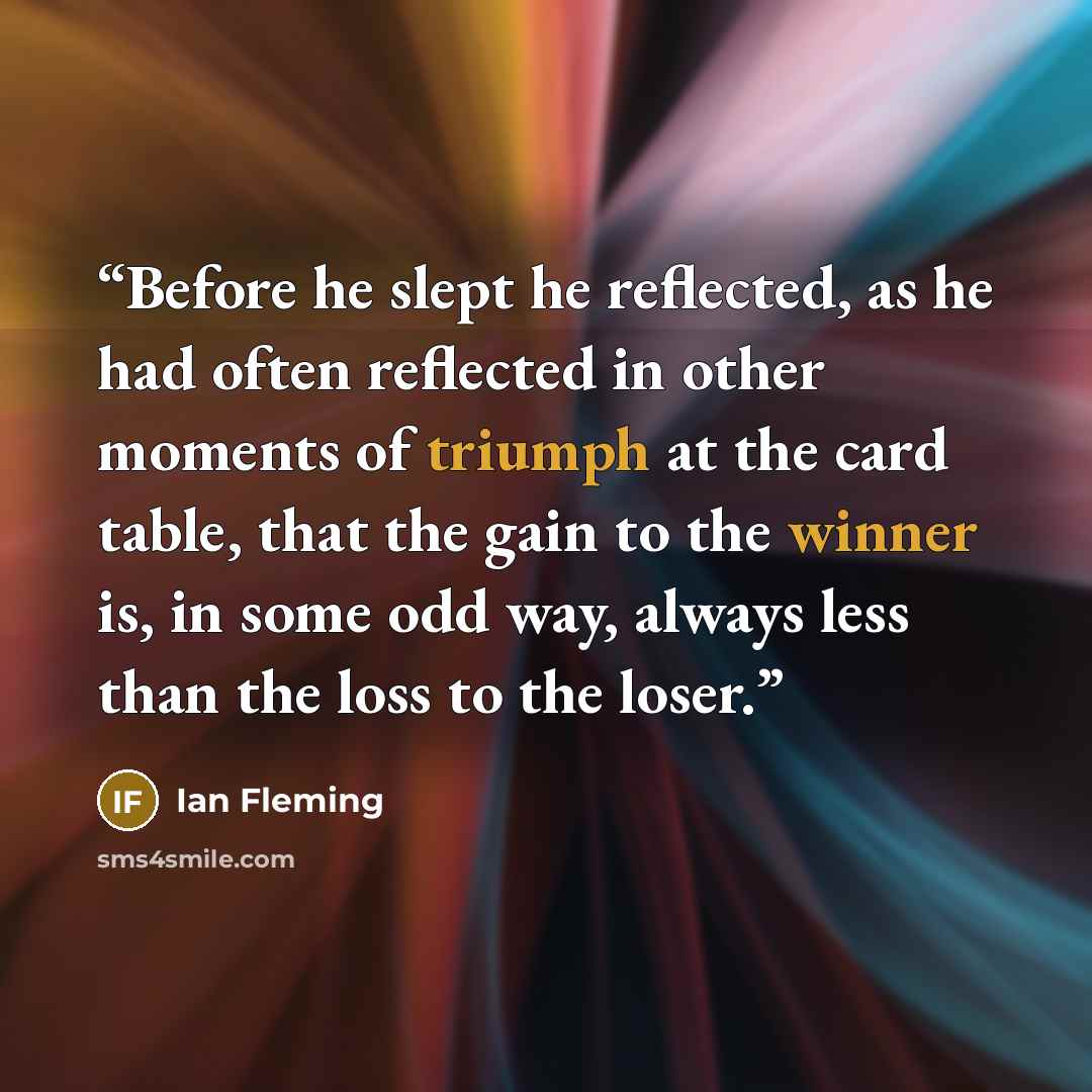 “Before he slept he reflected, as he had often reflected in other moments of triumph at the card table, that the gain to the winner is, in some odd way, always less than the loss to the loser.” quote by Ian Fleming