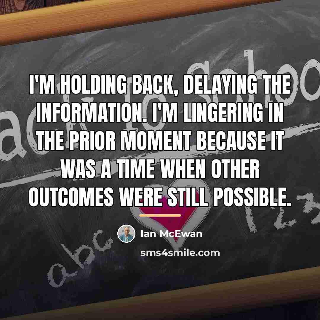 “I'm holding back, delaying the information. I'm lingering in the…” quote by Ian Mcewan