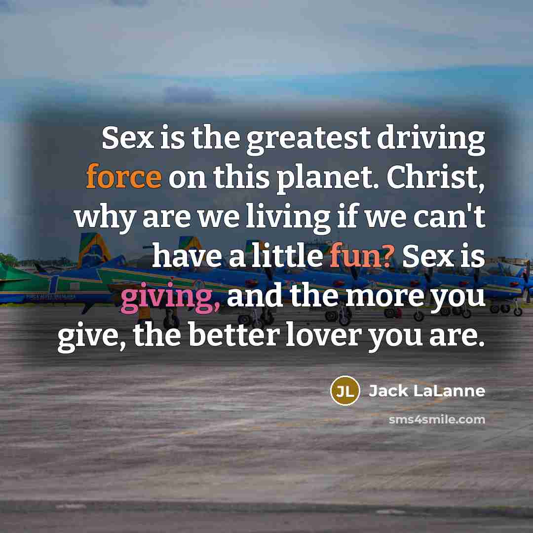 “Sex is the greatest driving force on this planet. Christ,…” quote by Jack LaLanne