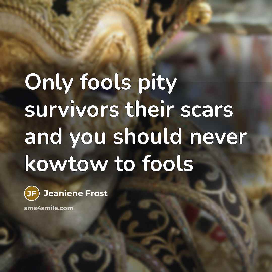 “Only fools pity survivors their scars and you should never…” quote by Jeaniene Frost