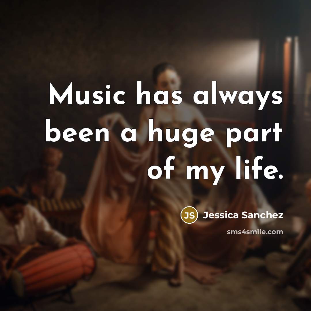 “Music has always been a huge part of my life.…” quote by Jessica Sanchez