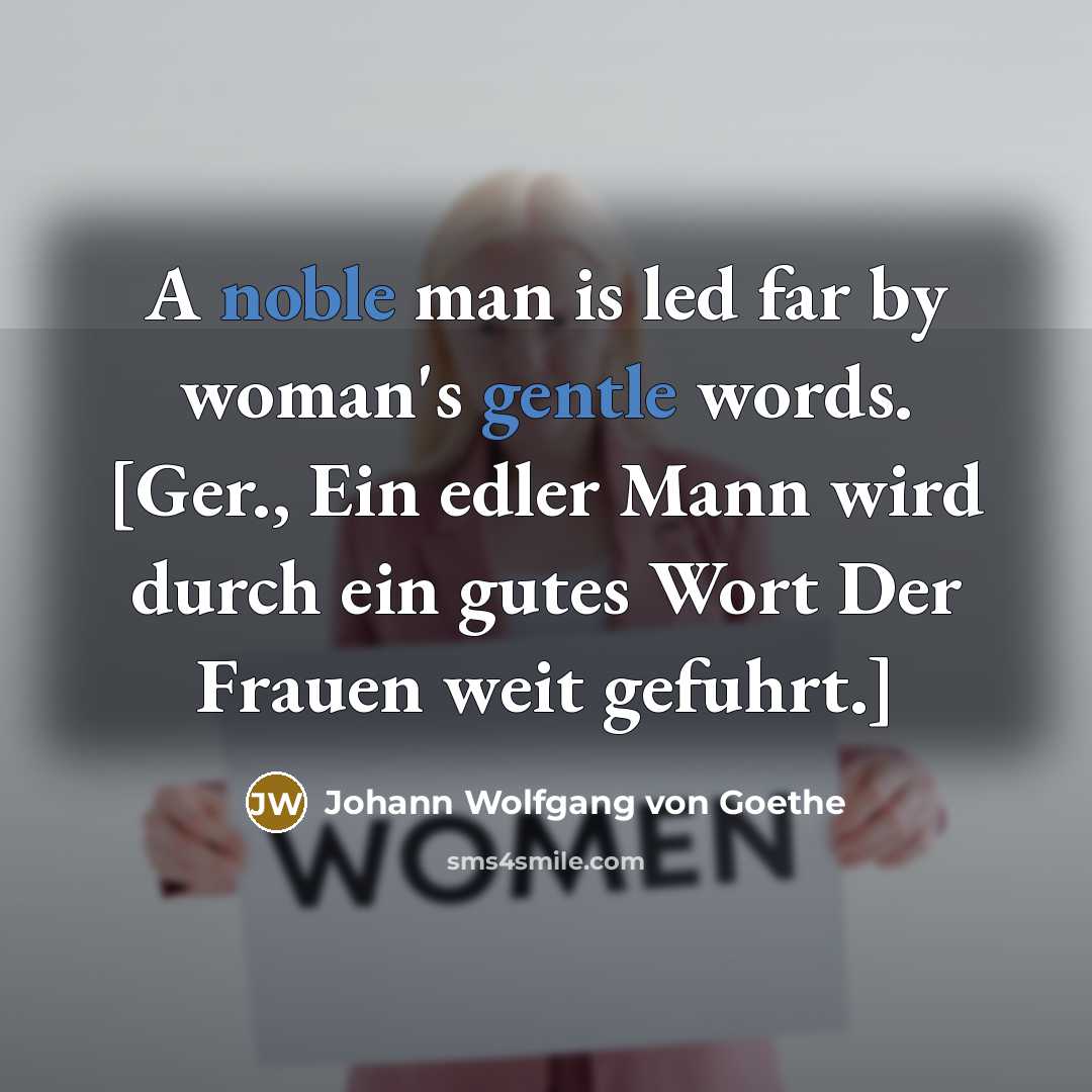 “A noble man is led far by woman's gentle words. [Ger., Ein edler Mann wird durch ein gutes Wort Der Frauen weit gefuhrt.]” quote by Johann Wolfgang von Goethe