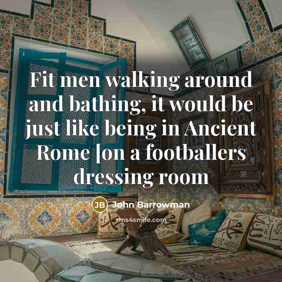 “Fit men walking around and bathing, it would be just…” quote by John Barrowman