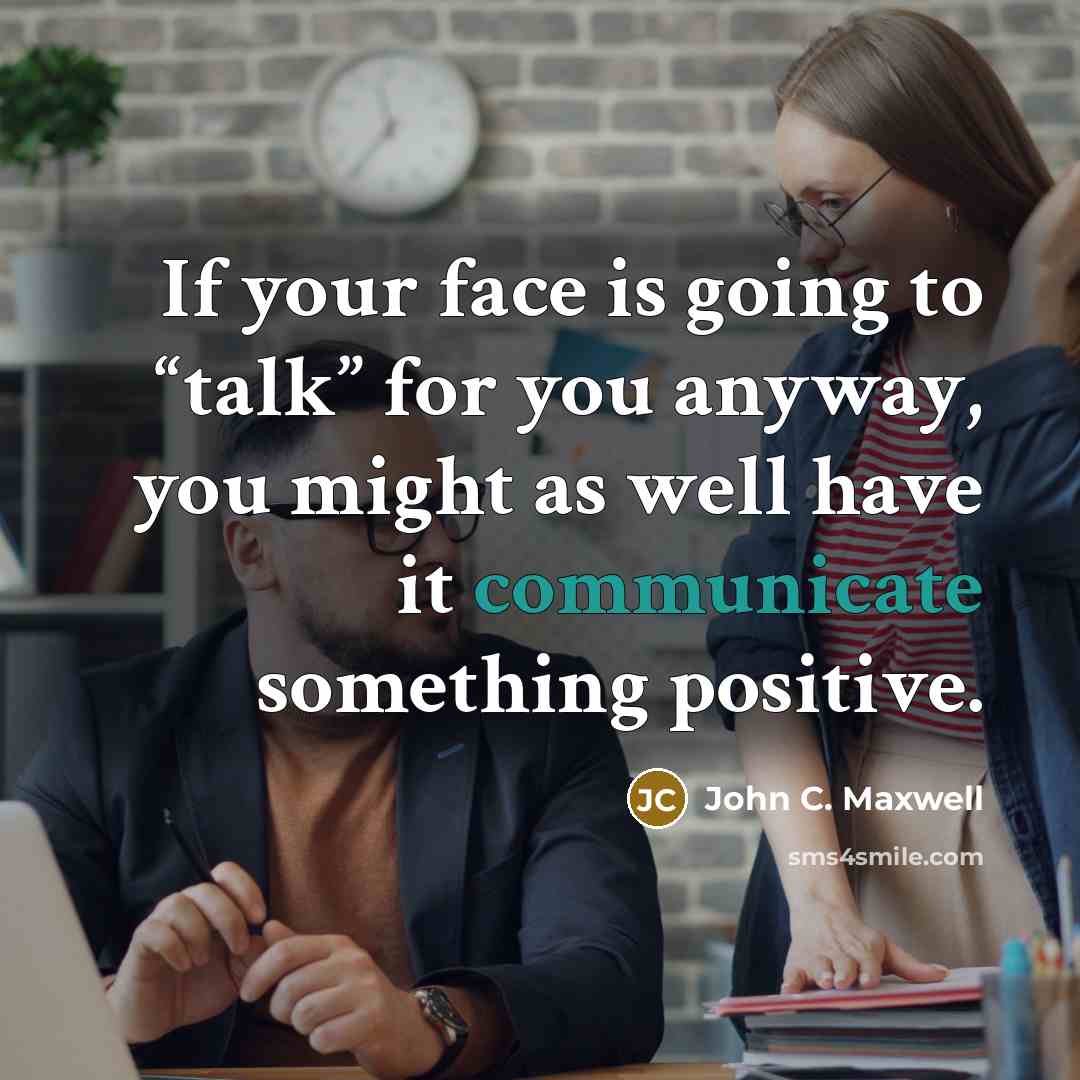 “If your face is going to “talk” for you anyway,…” quote by John C. Maxwell