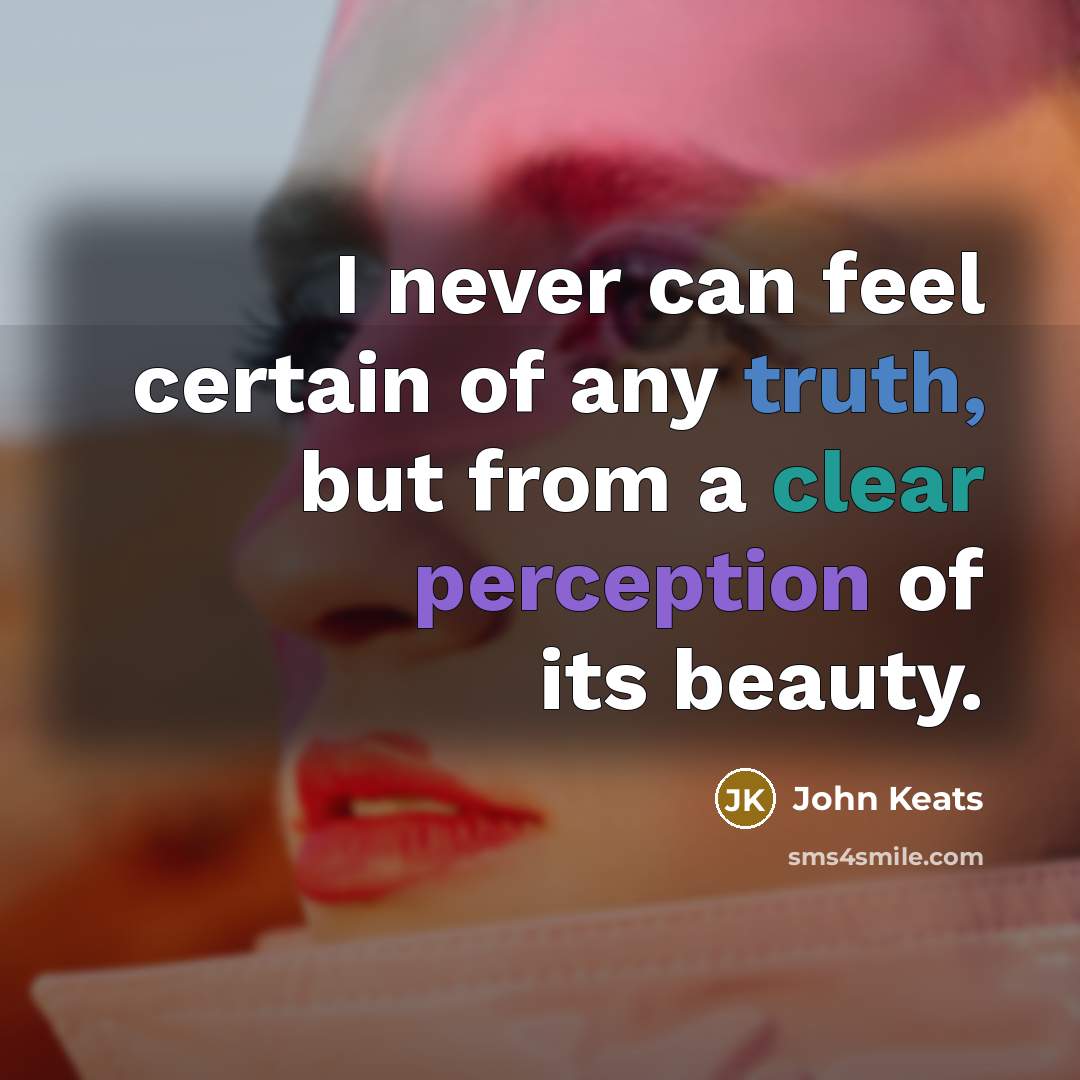 “I never can feel certain of any truth, but from…” quote by John Keats