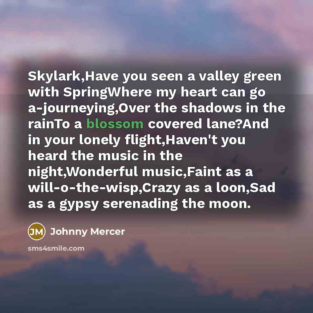 “Skylark,Have you seen a valley green with SpringWhere my heart…” quote by Johnny Mercer