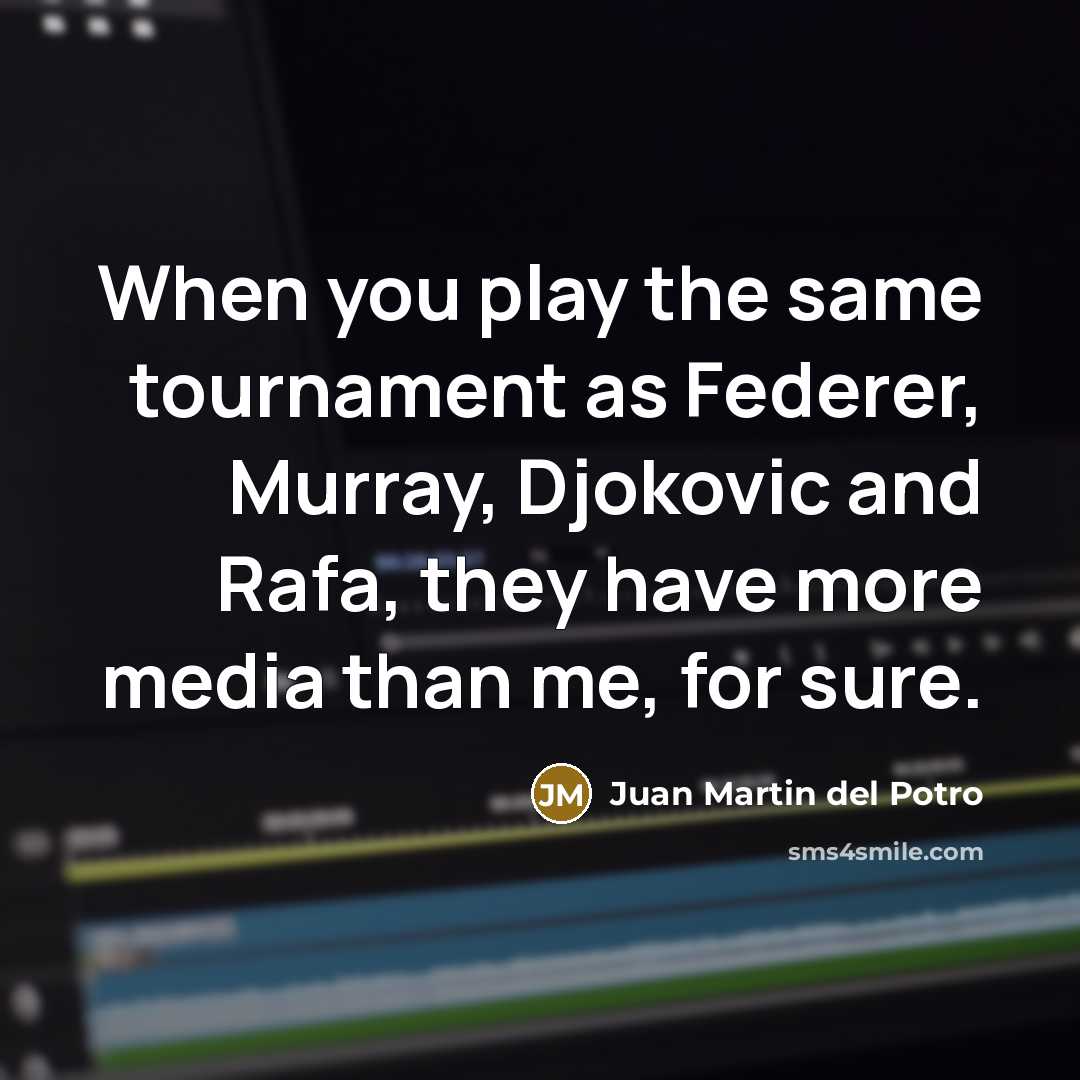 “When you play the same tournament as Federer, Murray, Djokovic…” quote by Juan Martin del Potro