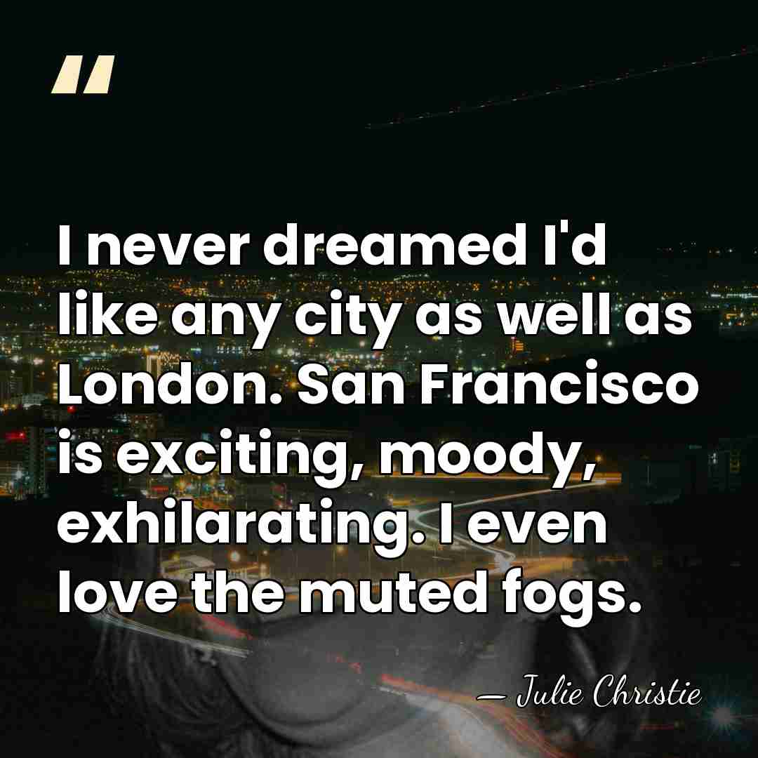 I never dreamed I'd like any city as well as London. San&hellip; - Julie Christie