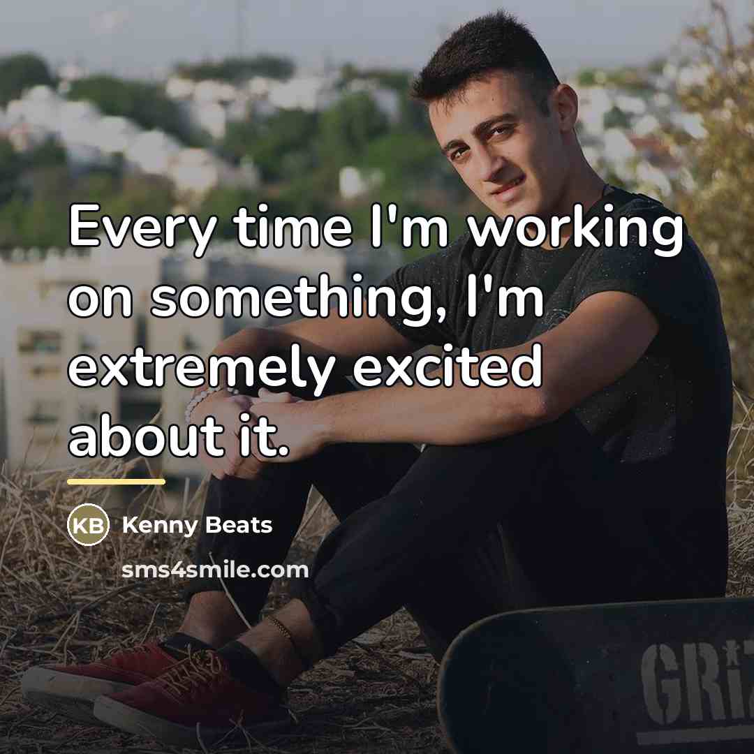 “Every time I'm working on something, I'm extremely excited about…” quote by Kenny Beats