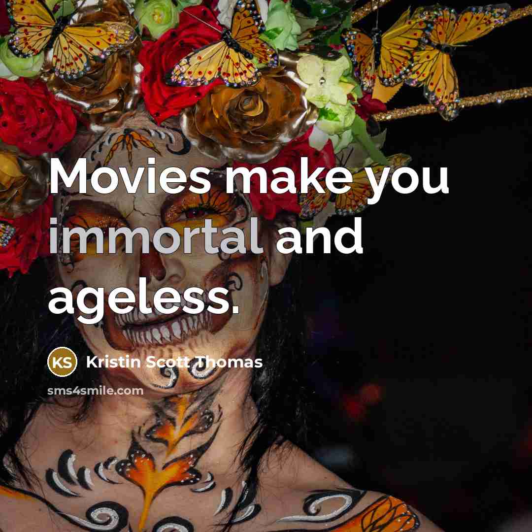 “Movies make you immortal and ageless.…” quote by Kristin Scott Thomas