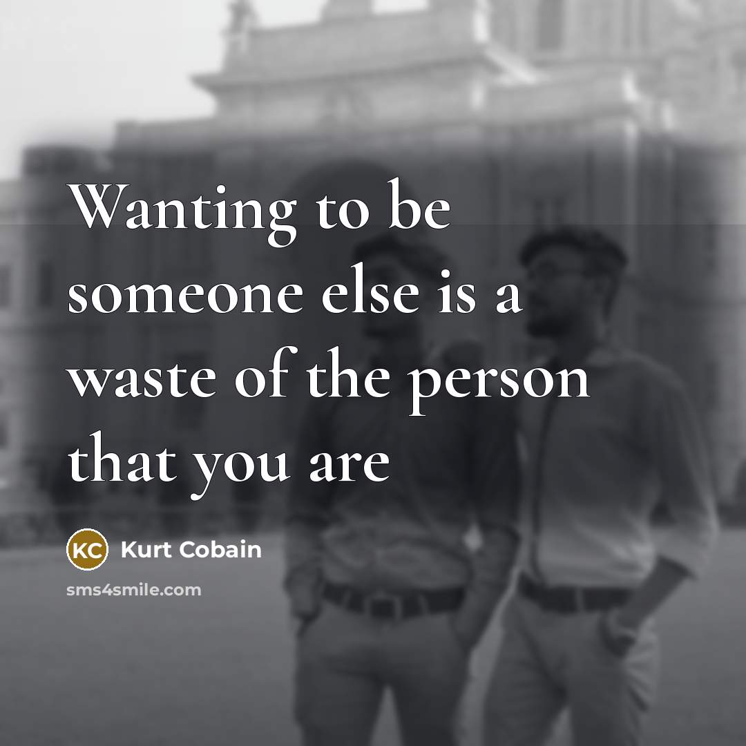 “Wanting to be someone else is a waste of the person that you are” quote by Kurt Cobain