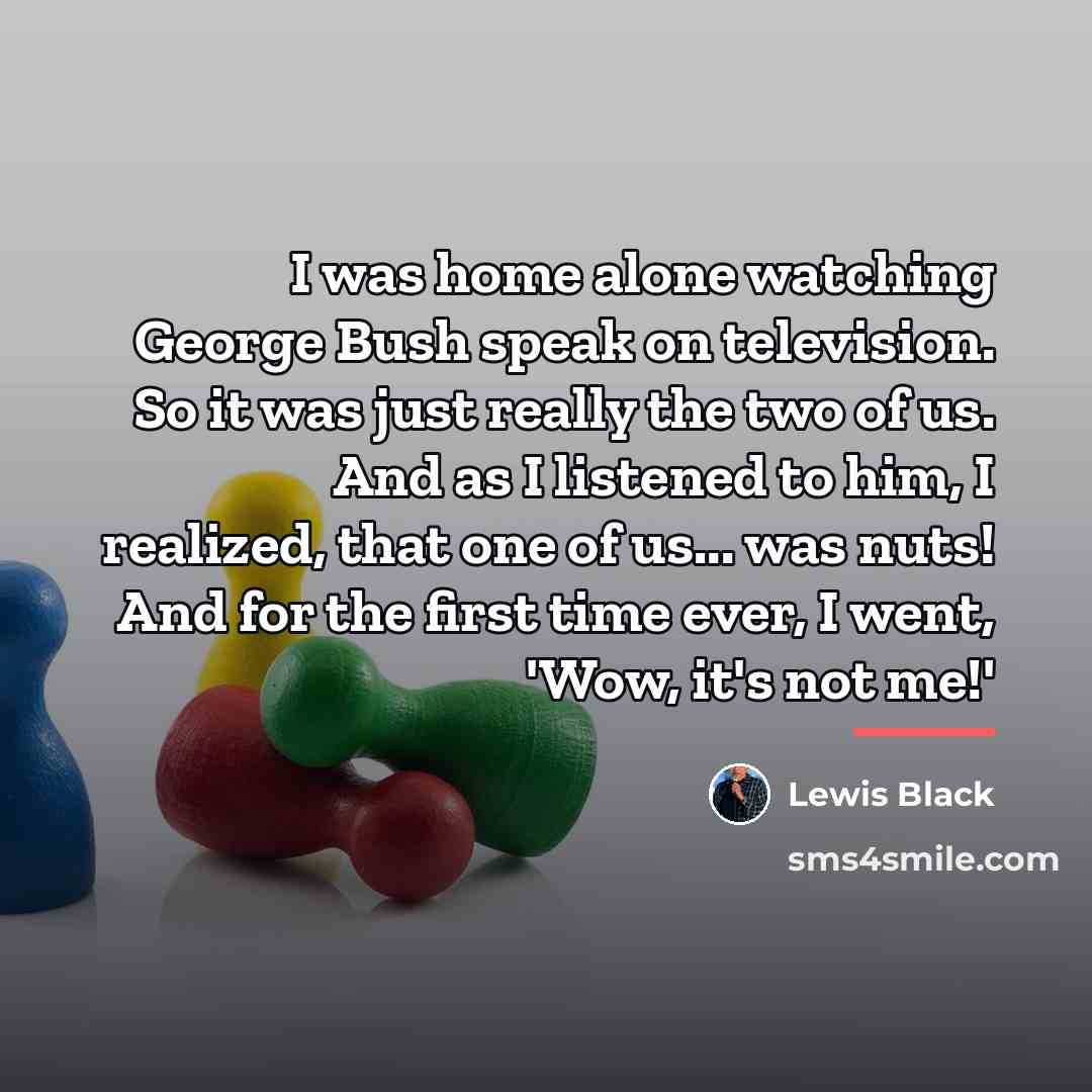 “I was home alone watching George Bush speak on television.…” quote by Lewis Black