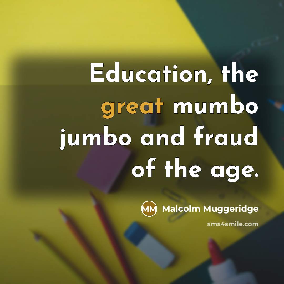 “Education, the great mumbo jumbo and fraud of the age.…” quote by Malcolm Muggeridge