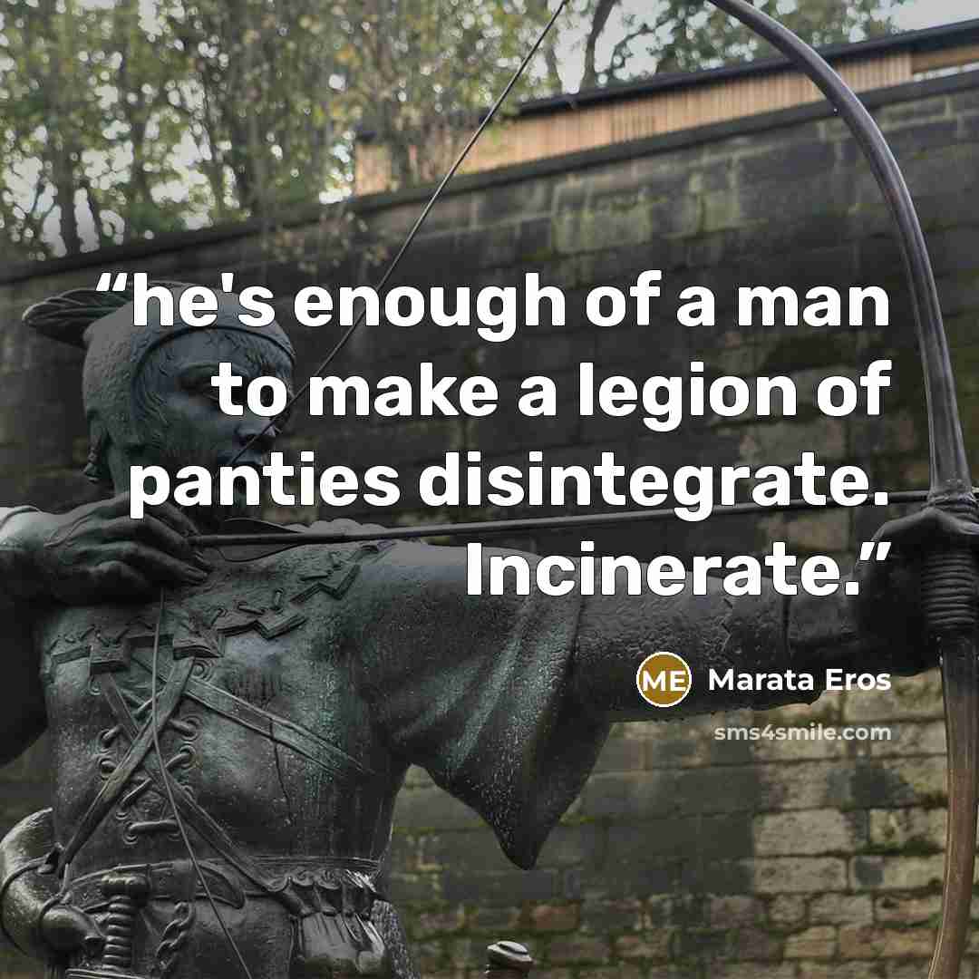 “he's enough of a man to make a legion of panties disintegrate. Incinerate.” quote by Marata Eros