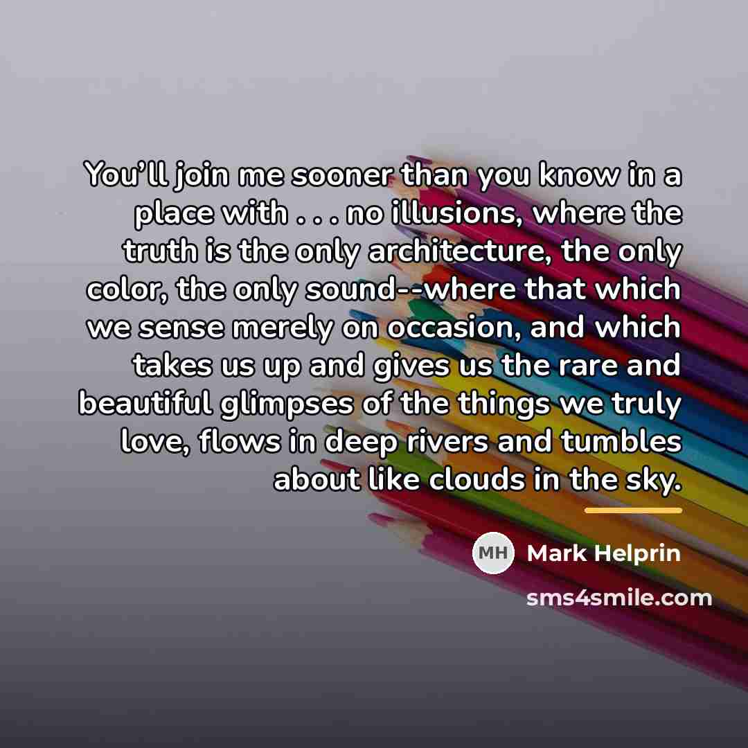 “You’ll join me sooner than you know in a place…” quote by Mark Helprin