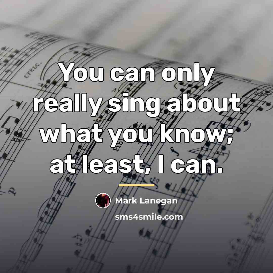 “You can only really sing about what you know; at…” quote by Mark Lanegan
