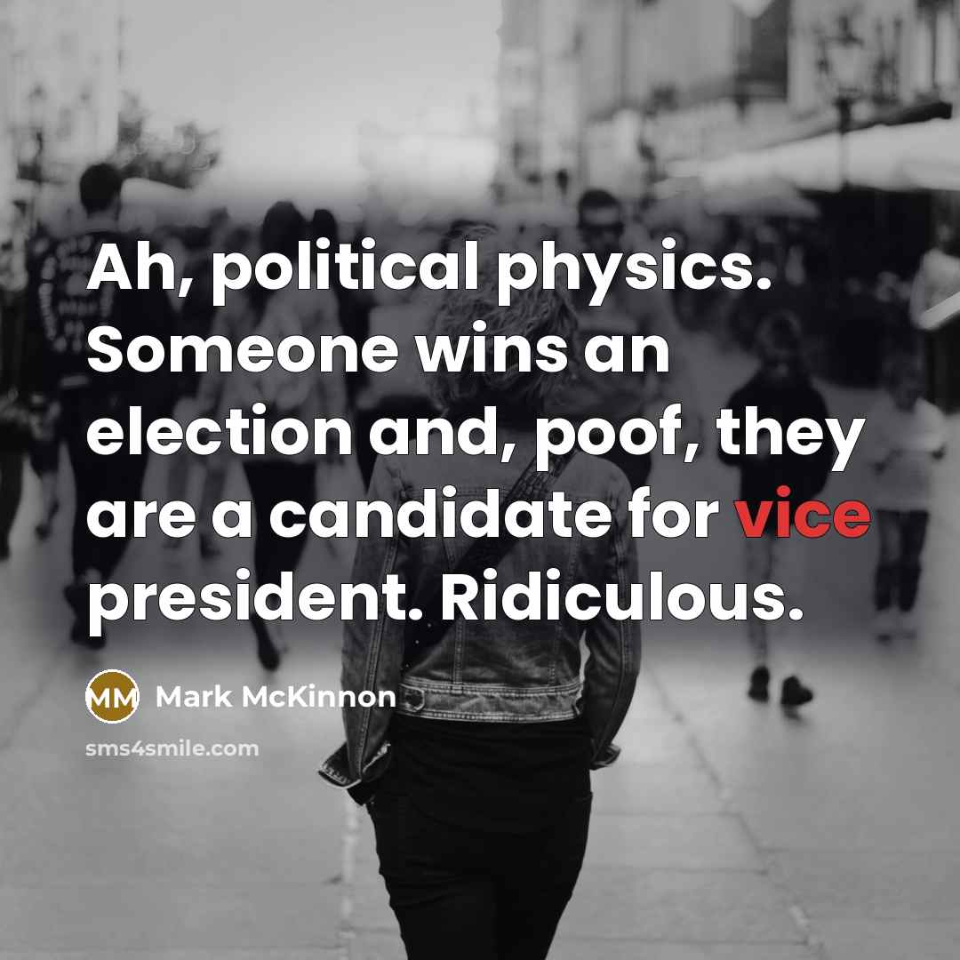 “Ah, political physics. Someone wins an election and, poof, they…” quote by Mark McKinnon