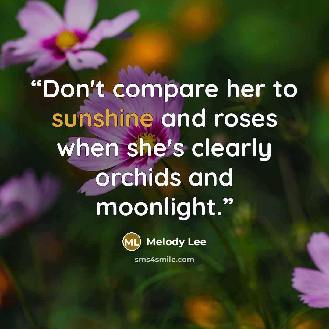 “Don't compare her to sunshine and roses when she's clearly orchids and moonlight.” quote by Melody Lee