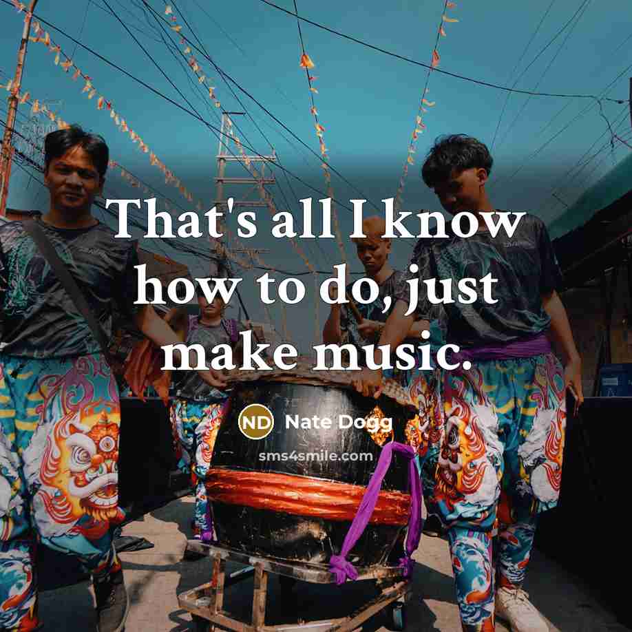 “That's all I know how to do, just make music.…” quote by Nate Dogg