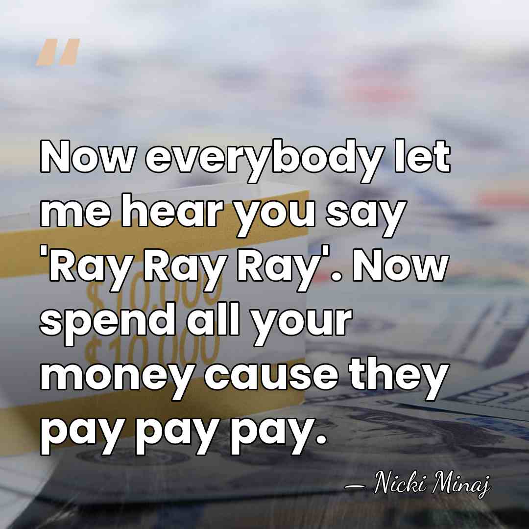 Now everybody let me hear you say 'Ray Ray Ray'. Now spend&hellip; - Nicki Minaj