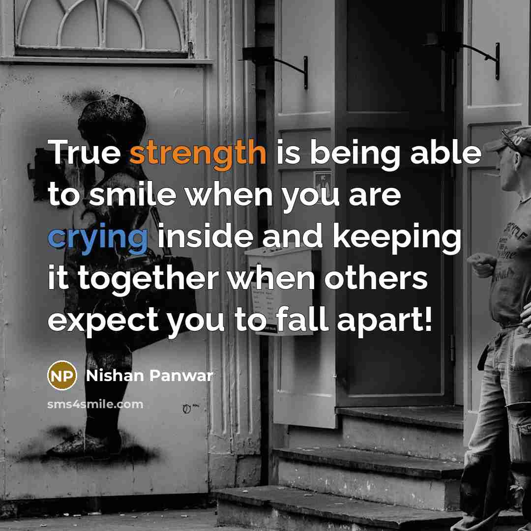 “True strength is being able to smile when you are crying inside and keeping it together when others expect you to fall apart!” quote by Nishan Panwar