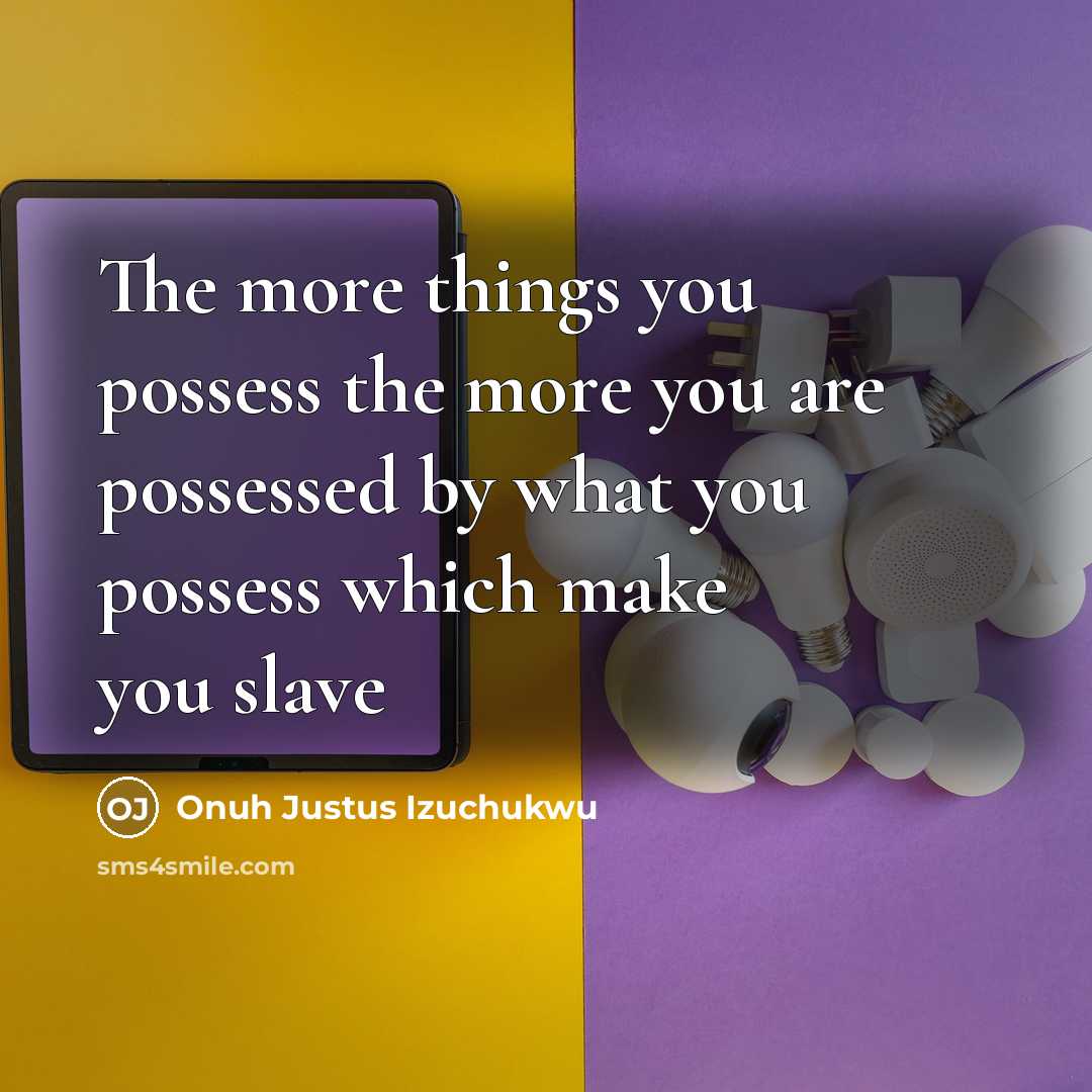 “The more things you possess the more you are possessed…” quote by Onuh Justus Izuchukwu