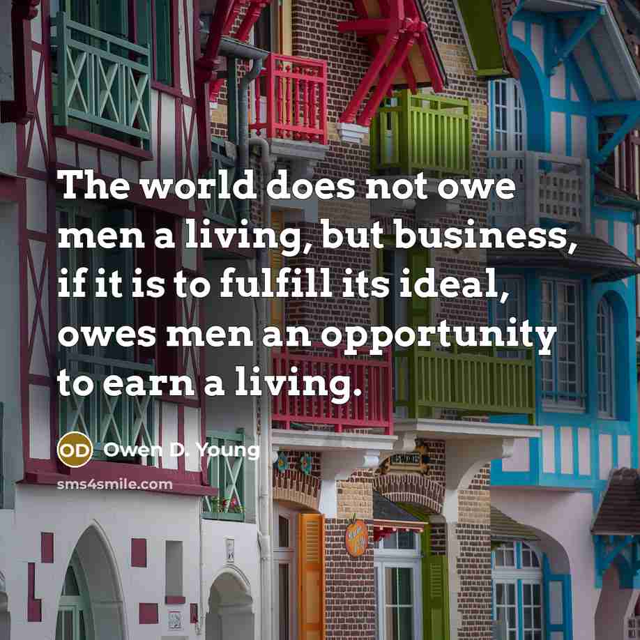 “The world does not owe men a living, but business,…” quote by Owen D. Young