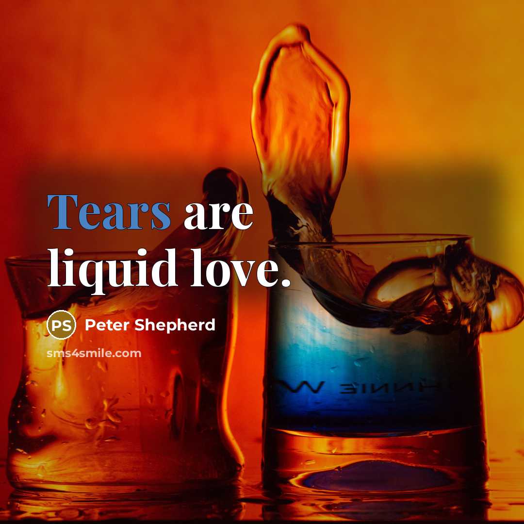 “Tears are liquid love.…” quote by Peter Shepherd