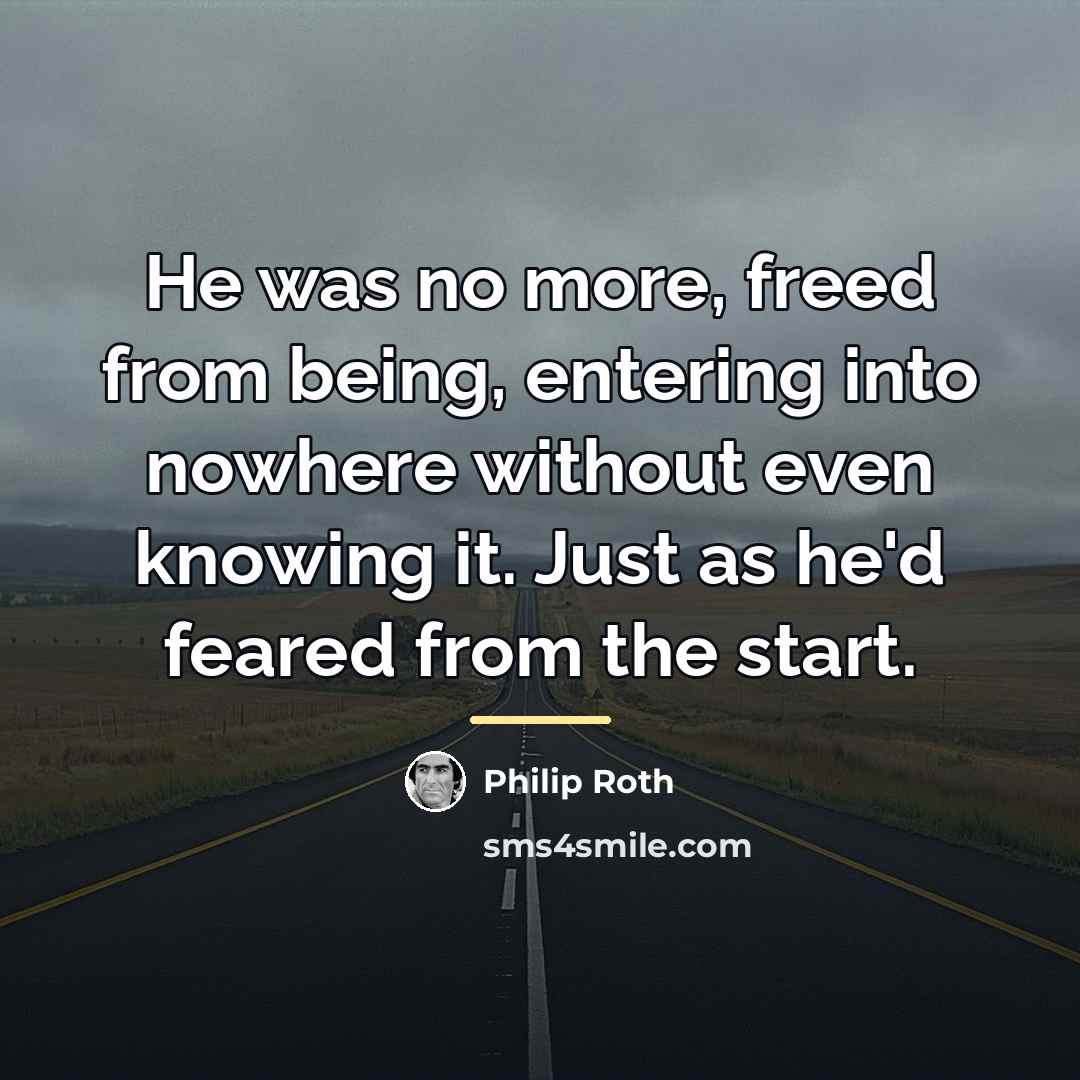 “He was no more, freed from being, entering into nowhere…” quote by Philip Roth