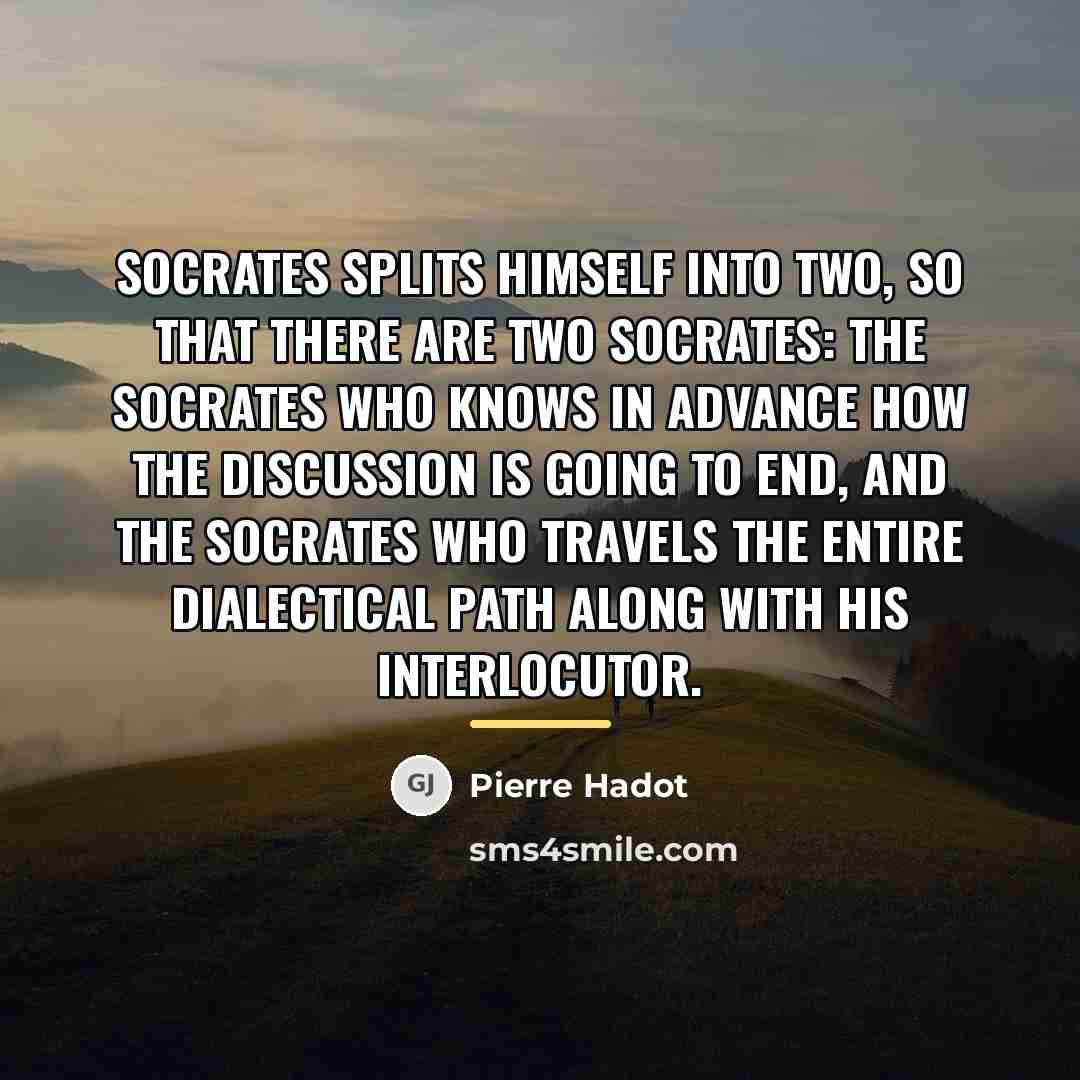 “Socrates splits himself into two, so that there are two…” quote by Pierre Hadot