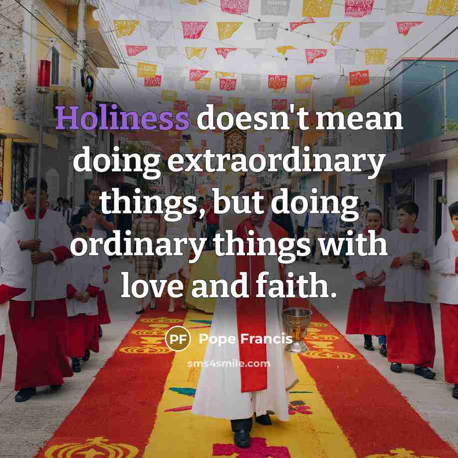 “Holiness doesn't mean doing extraordinary things, but doing ordinary things…” quote by Pope Francis