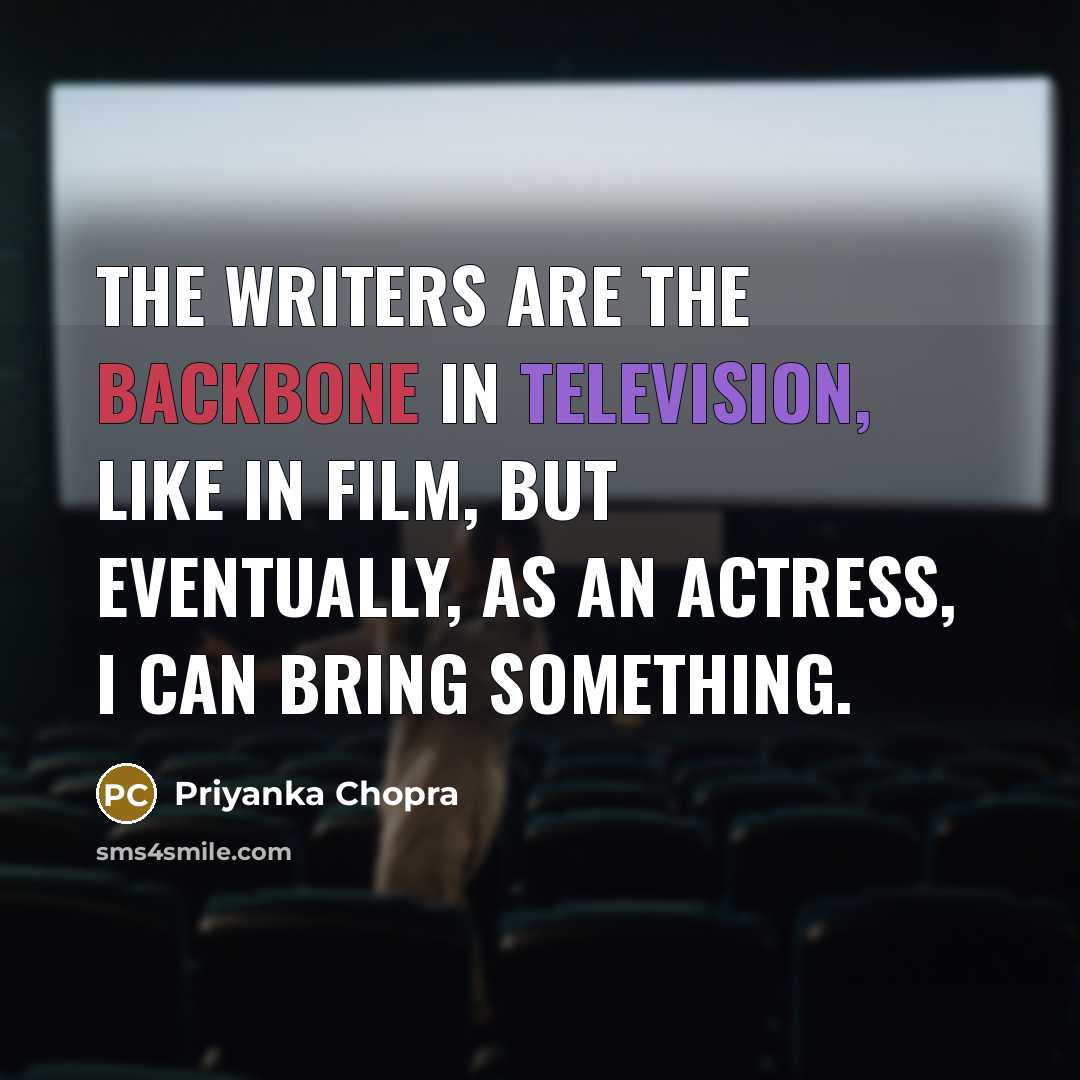 “The writers are the backbone in television, like in film, but eventually, as an actress, I can bring something.” quote by Priyanka Chopra