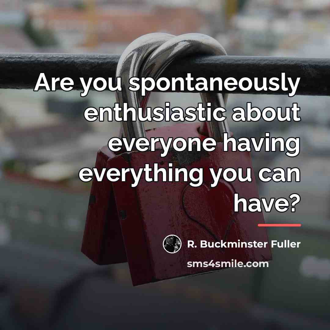 “Are you spontaneously enthusiastic about everyone having everything you can…” quote by R. Buckminster Fuller