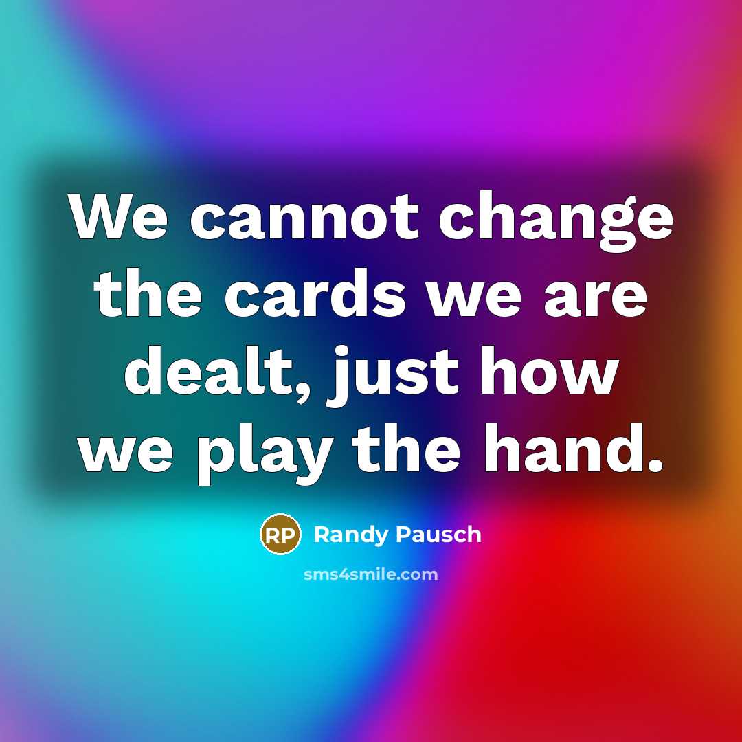 “We cannot change the cards we are dealt, just how…” quote by Randy Pausch