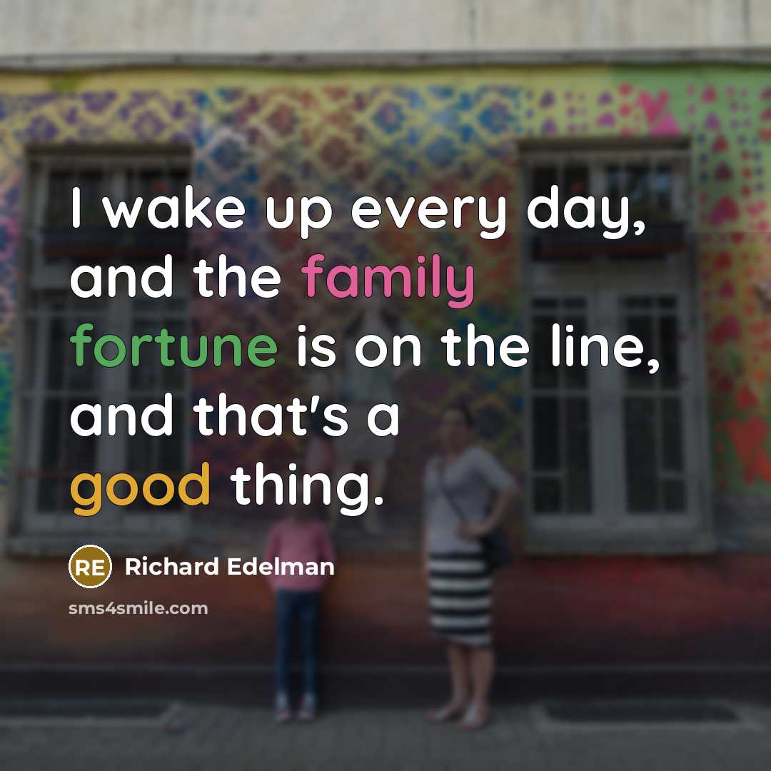 “I wake up every day, and the family fortune is…” quote by Richard Edelman