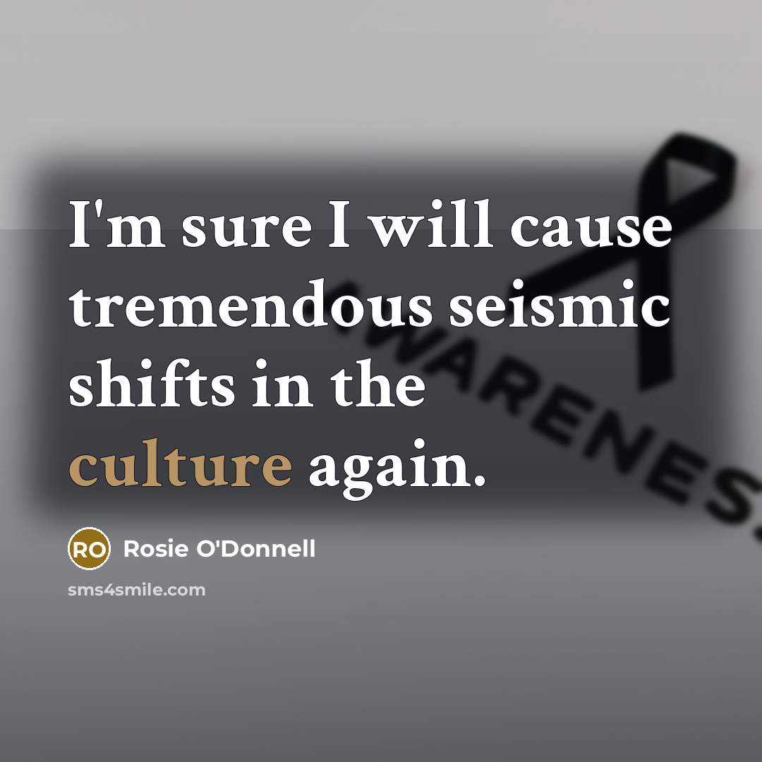 “I'm sure I will cause tremendous seismic shifts in the…” quote by Rosie O'Donnell